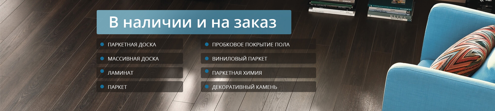 В наличии и на заказ паркетная доска, массивная доска, ламинат, паркет, пробковое покрытие пола, виниловый паркет, паркетная химия, декоративный камень